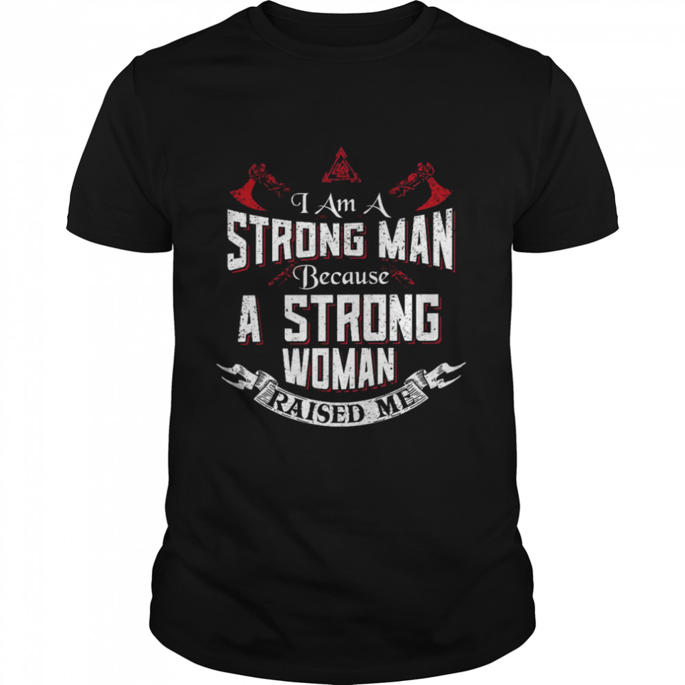 I am a strong man because a strong woman raised me shirt