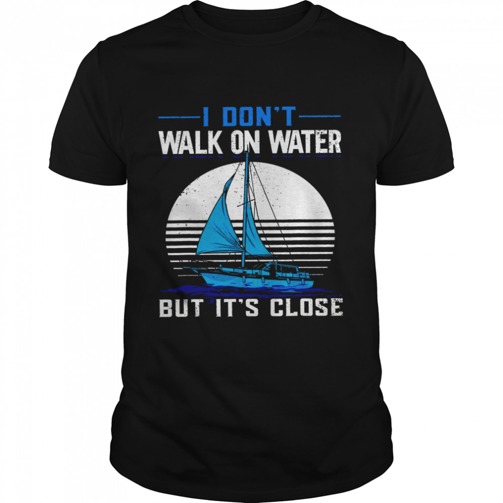 I Don’t Walk On Water But It’s Close Shirt