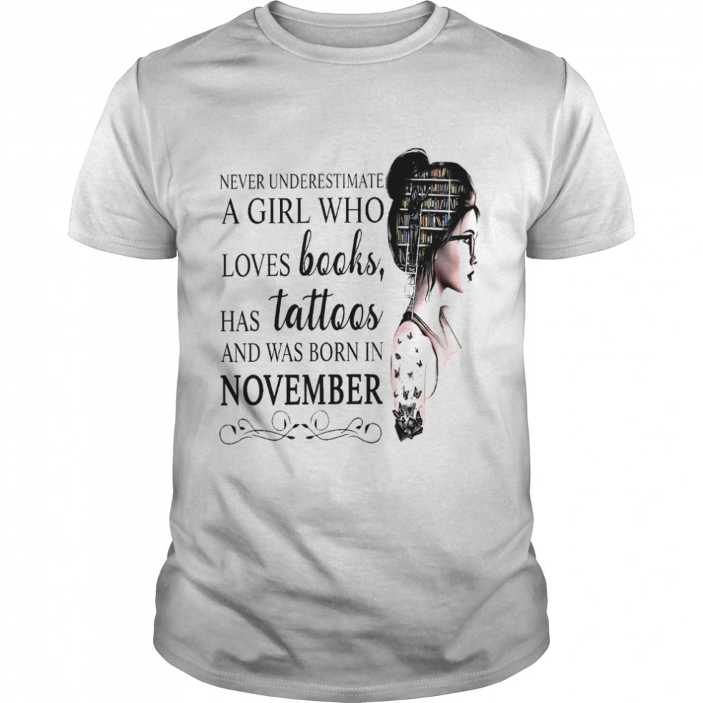 Never Underestimate A Girl Who Loves Books Has Tattoos And Was Born In November shirt