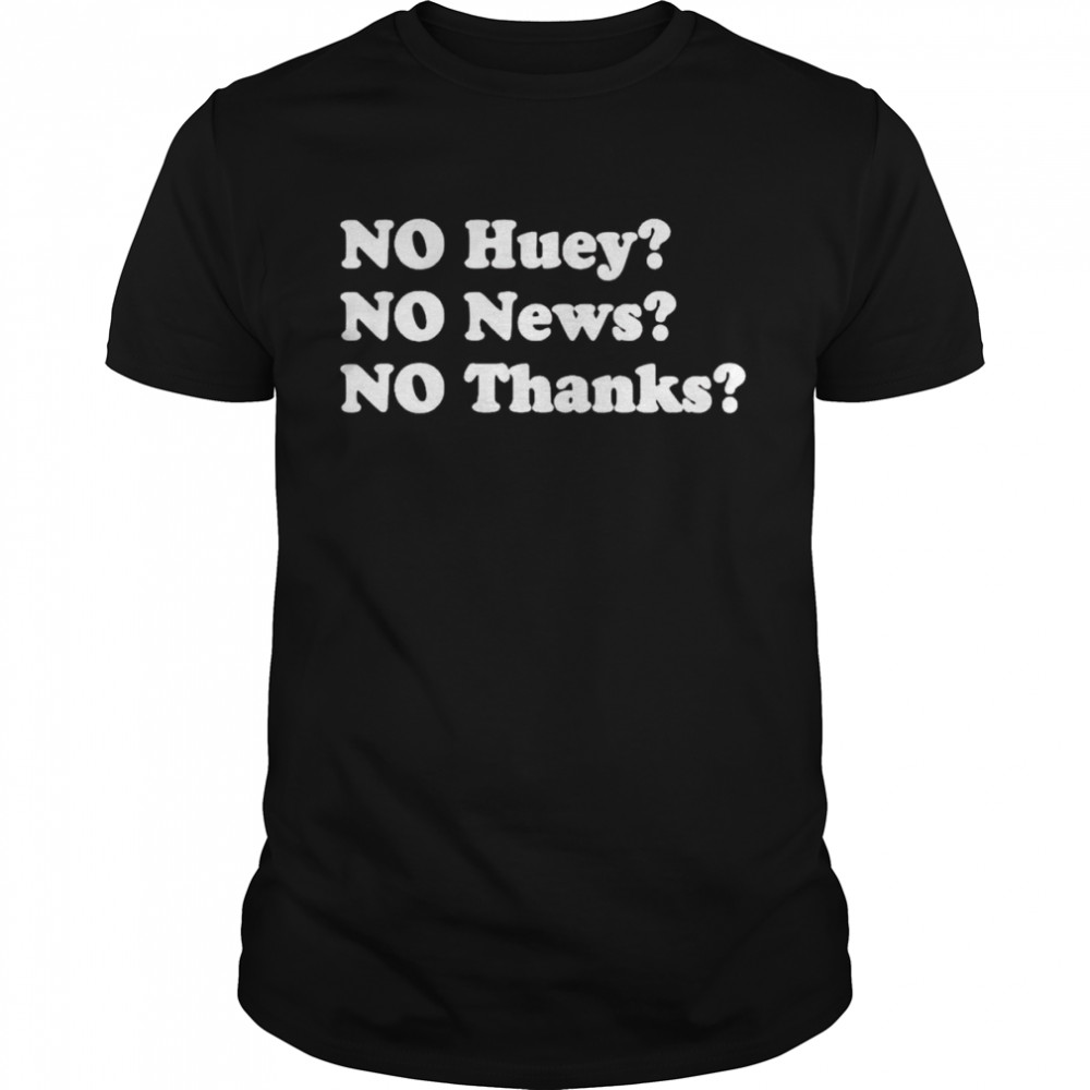 No huey no news no thanks shirt