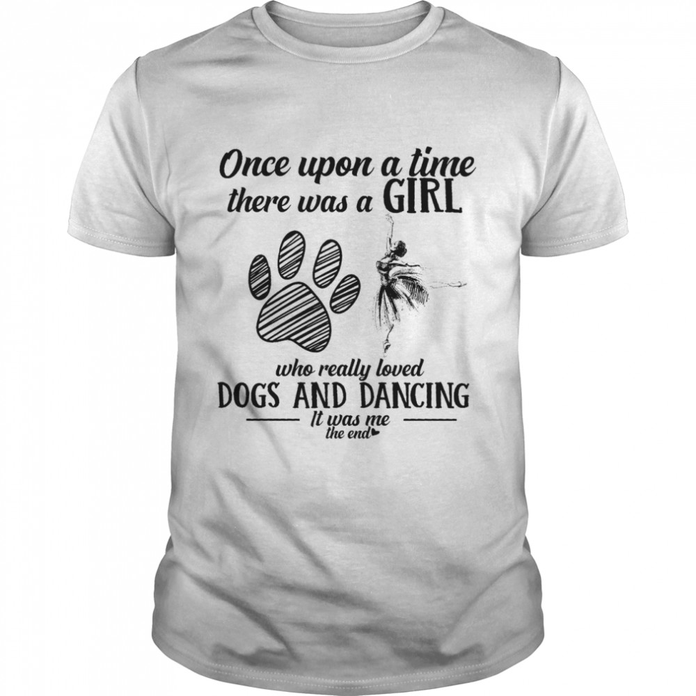 Once upon a time there was a girl who really loved dogs and dancing shirt