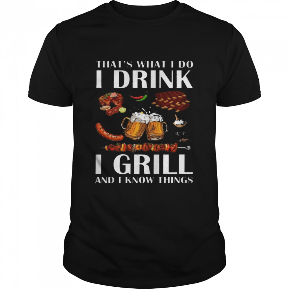 That’s what i do i drink i grill and i know things shirt