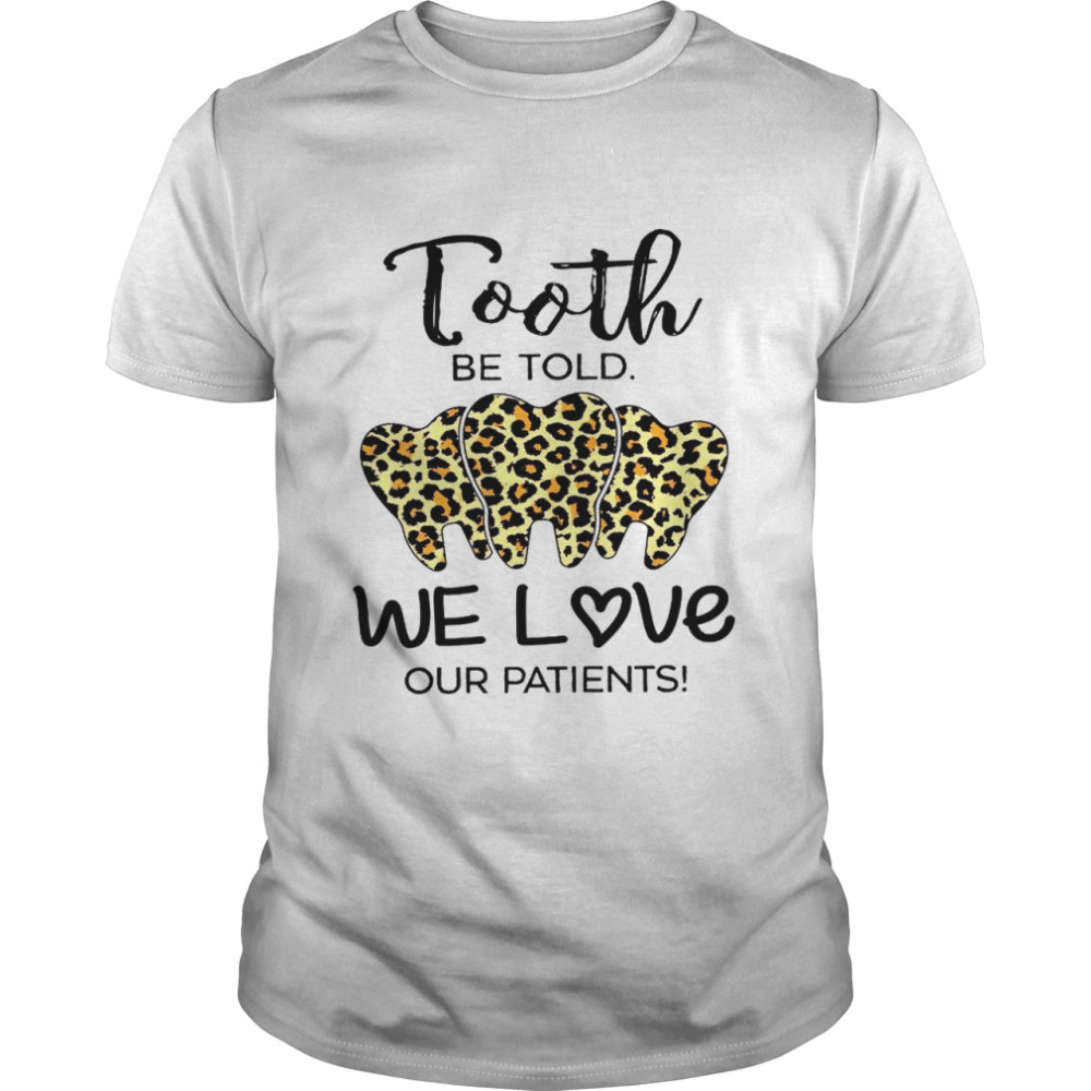 Tooth be told we love our patients shirt