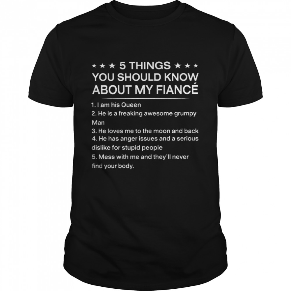 5 Things You Should Know About My Fiance 1 I Am His Queen 2 He Is A Freaking Awesome Grumpy Man Shirt