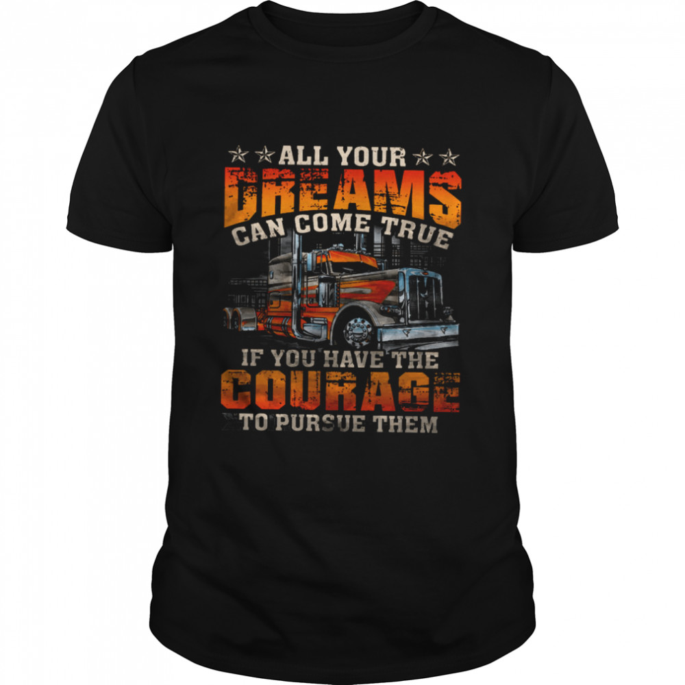 All Your Dreams Can Come True If You Have The Courage To Pursue Them Shirt