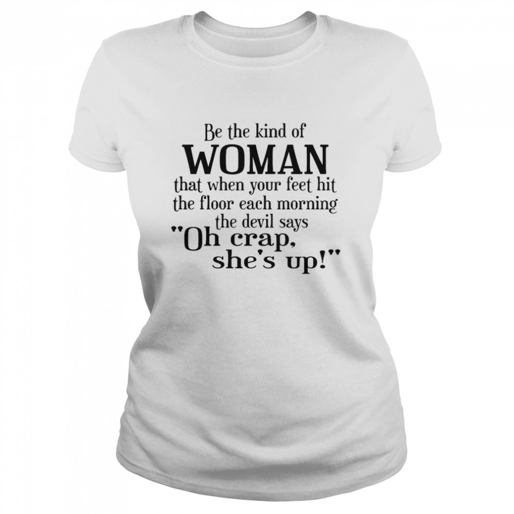 Be The Kind Of Woman That When Your Feet Hit The Floor Each Morning The Devil Says Oh Crap She’s Up  Classic Women's T-shirt