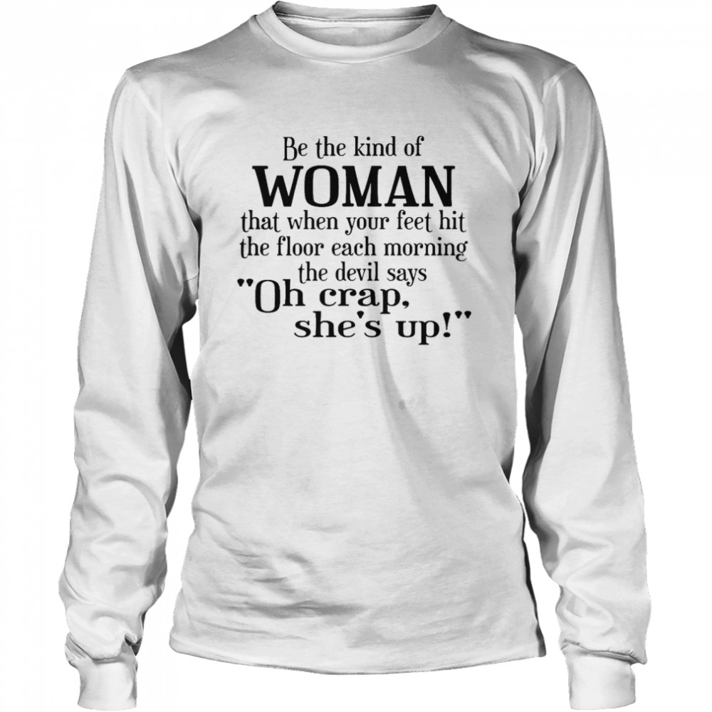Be The Kind Of Woman That When Your Feet Hit The Floor Each Morning The Devil Says Oh Crap She’s Up  Long Sleeved T-shirt