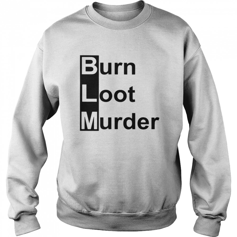 BLM burn loot murder shirt Unisex Sweatshirt
