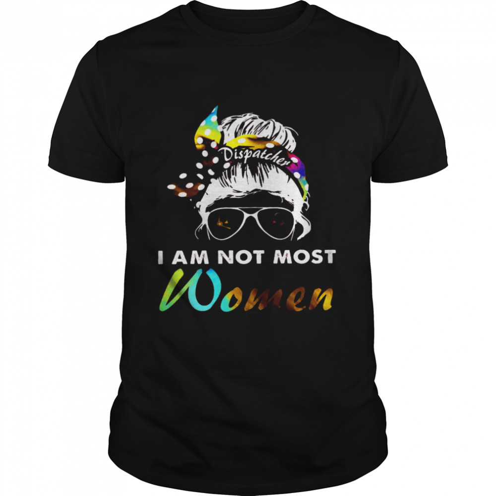 Dispatcher I Am Not Most Women Shirt