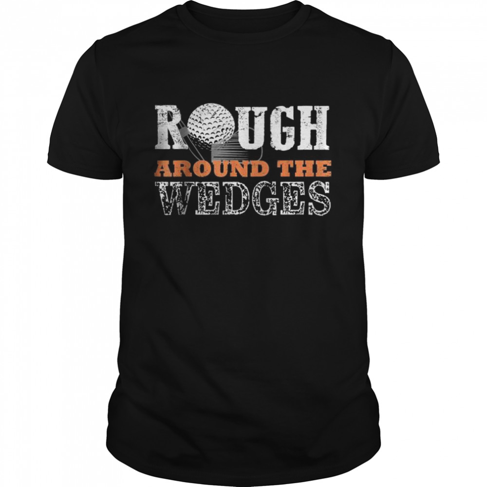 Fathers Day Golf Rough around the Wedges Shirt