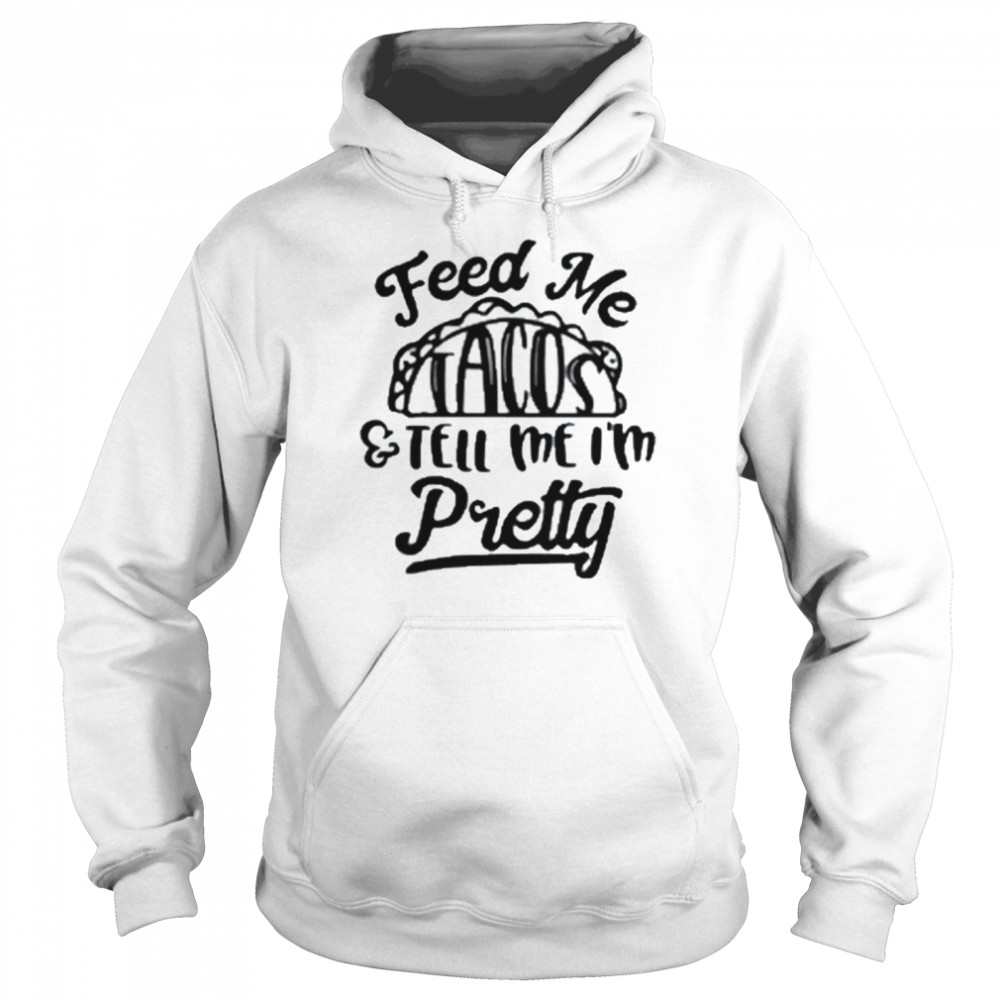 Feed Me tacos and tell Me I’m pretty shirt Unisex Hoodie