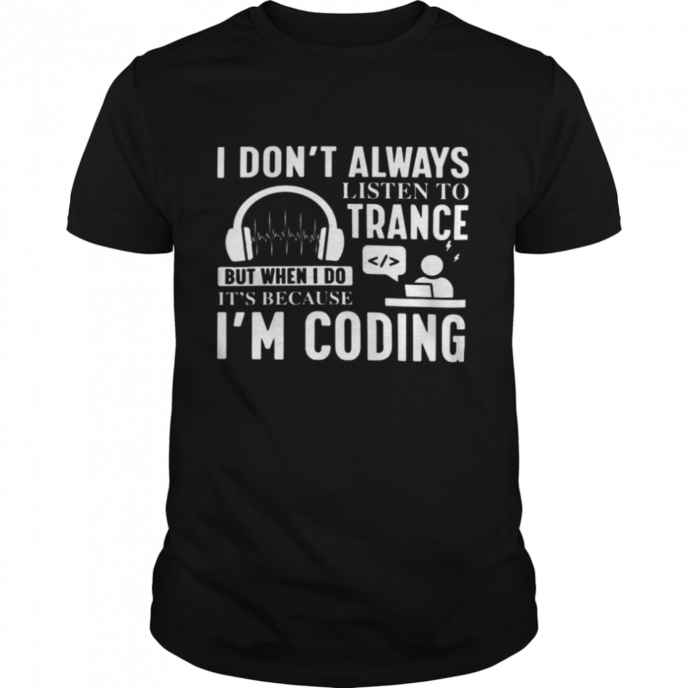 I Don’t Always Listen To Trance But When I Do It’s Because I’m Coding Shirt