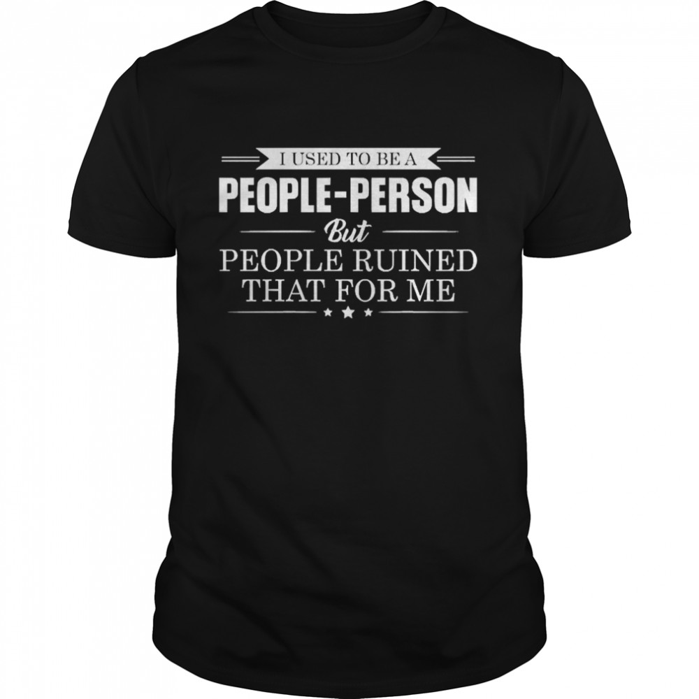 I Used To Be A People Person But People Ruined That For Me Shirt