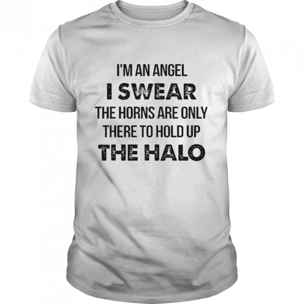 I’m An Angel Is Wear The Horns Are Only There To Hold Up He Halo Shirt