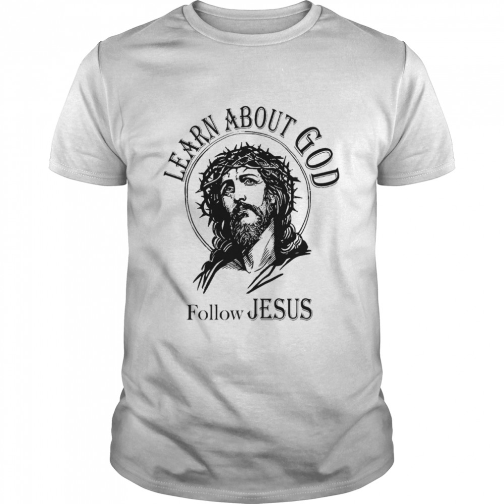 Learn about god follow jesus shirt