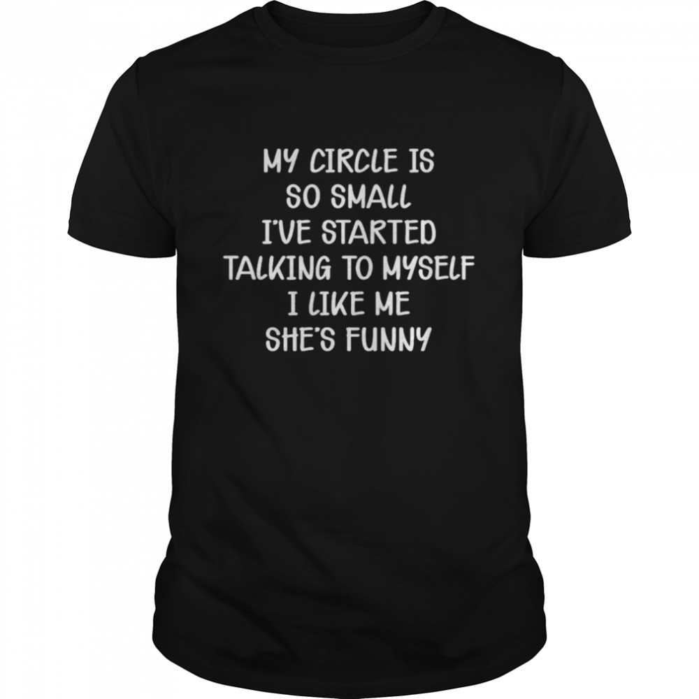 My Circle Is So Small I’ve Started Talking To Myself I Like Me She’s Funny Shirt