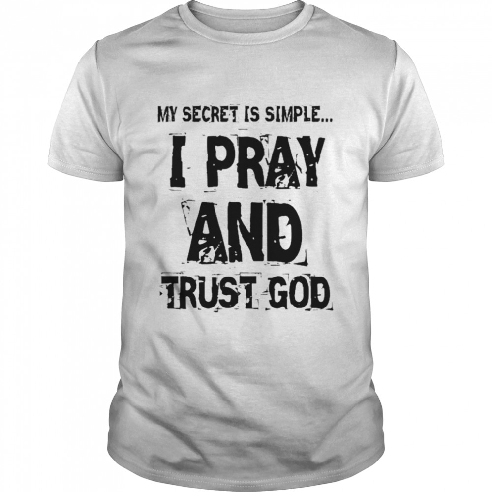 My Secret Is Simple I Pray And Trust God Shirt