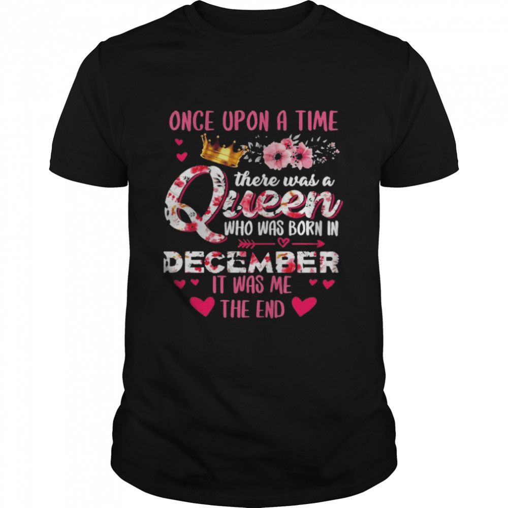 Once Upon A Time There Was A Queen Who Was Born In December It Was Me The End Shirt