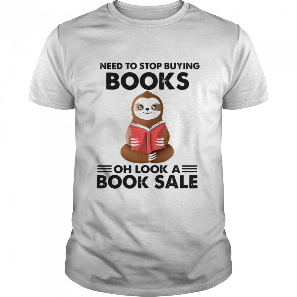 Sloth I Need To Stop Buying Books Oh Look A Book Sale Shirt