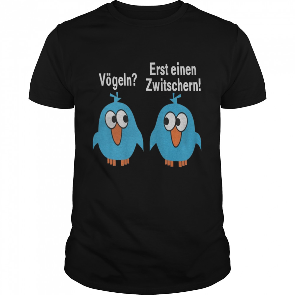 Vogeln erst einen zwitschern shirt