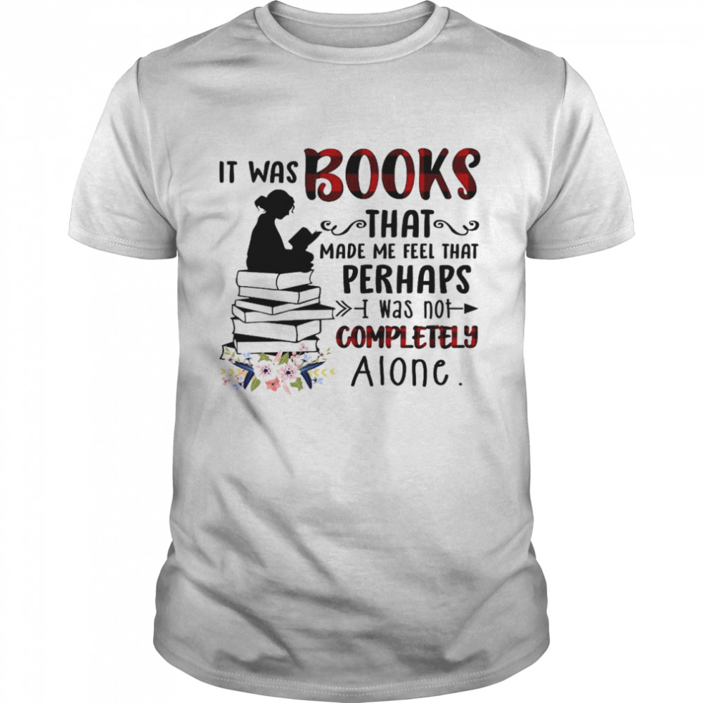 It was books that make me feel that perhaps i was not completely alone shirt