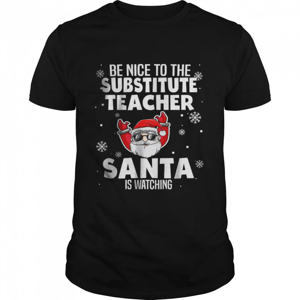 Be Nice To The Substitute Teacher Santa Is Watching Xmas Shirt