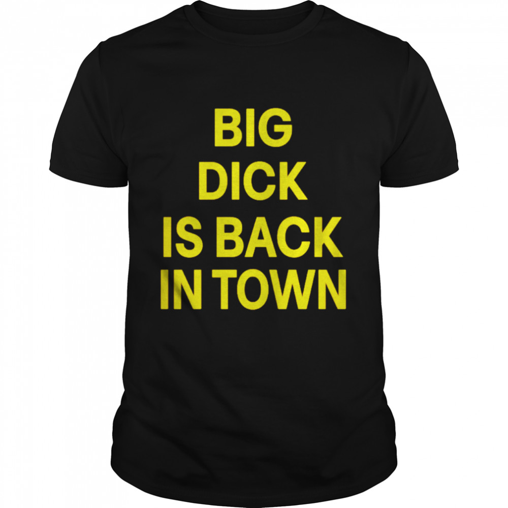 Big dick is back in town shirt