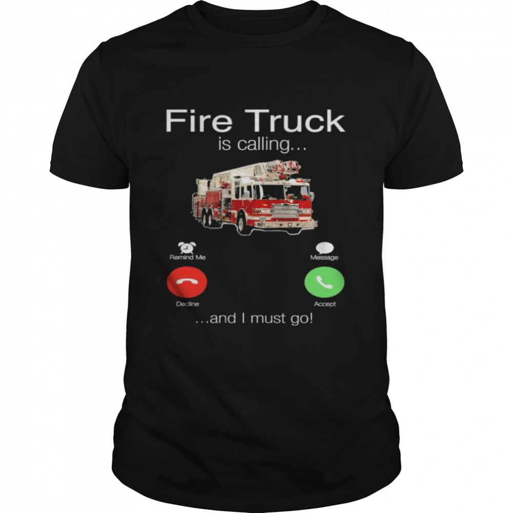 Fire Truck is calling and I must go shirt