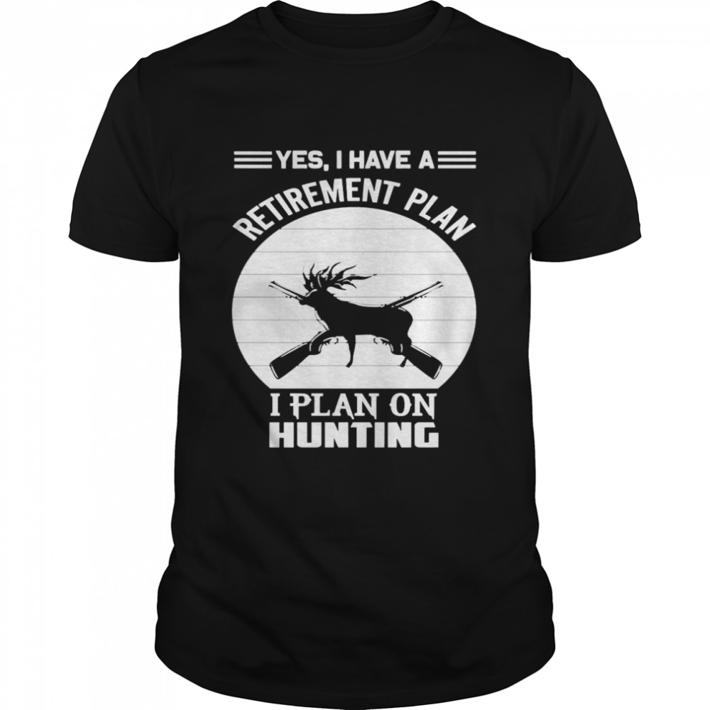 Hunter Hunting Quote Yes I Have A Retirement Plan Shirt