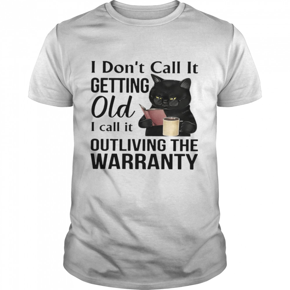 I don’t call it getting old i call it outliving the warranty shirt