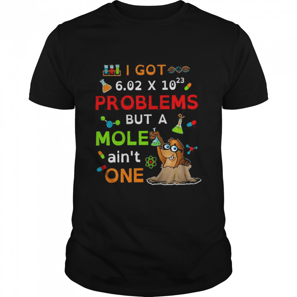 I Got 6.02 X 10 23 Problems But A Mole Ain’t One Shir