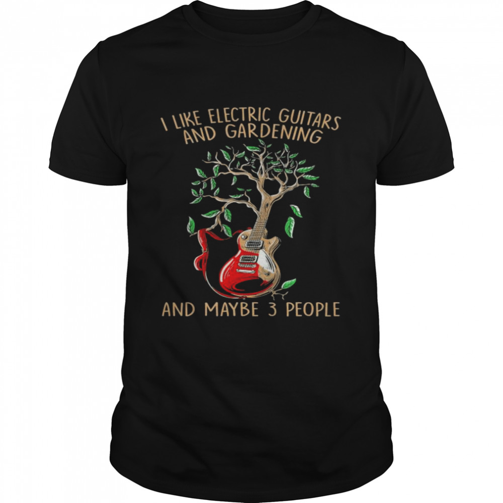 I like electric Guitars and gardening and maybe 3 people shirt