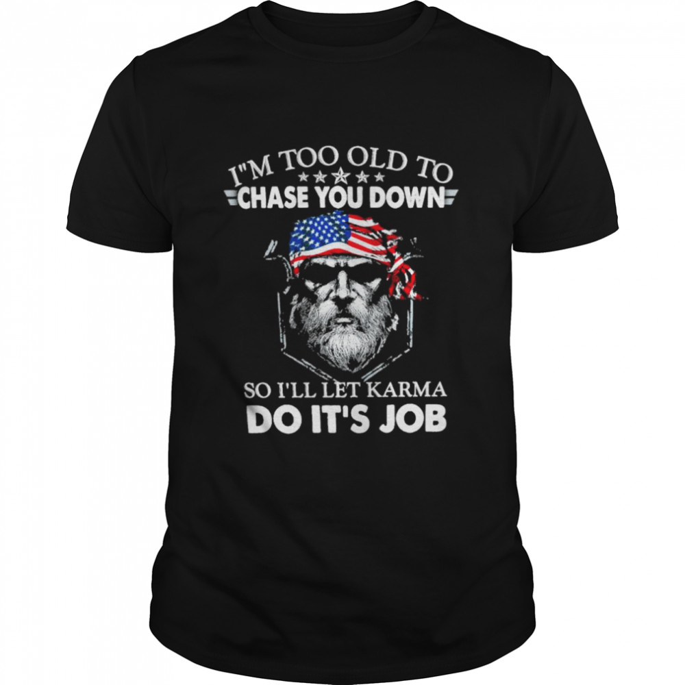 I’m too old to chase you down so I’ll let Karma do it’s Job American flag shirt