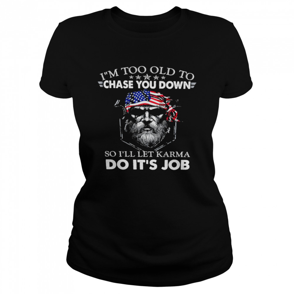 I’m too old to chase you down so i’ll let karma do it’s job shirt Classic Women's T-shirt