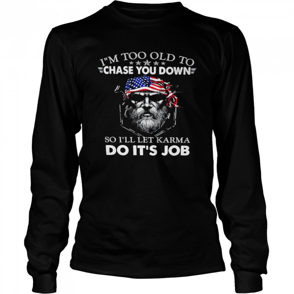 I’m too old to chase you down so i’ll let karma do it’s job shirt Long Sleeved T-shirt