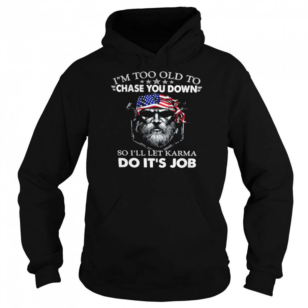 I’m too old to chase you down so i’ll let karma do it’s job shirt Unisex Hoodie