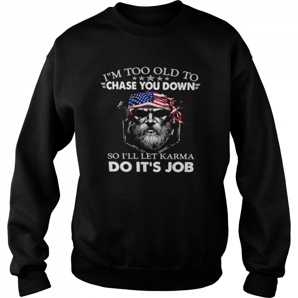 I’m too old to chase you down so i’ll let karma do it’s job shirt Unisex Sweatshirt