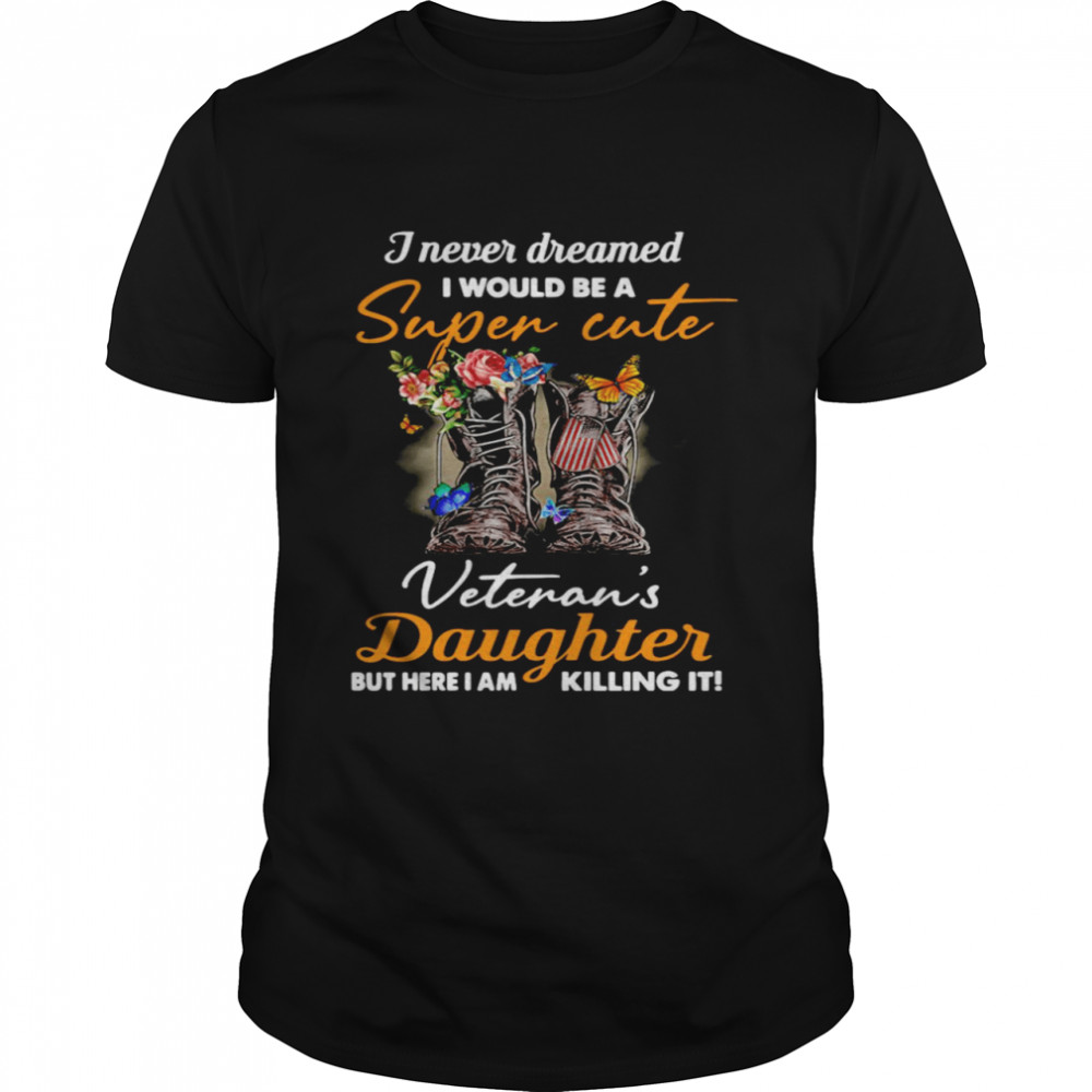 J Never Dreamed I Would Be A Super Cute Veteran’s Daughter But Here I Am Killing It Shirt