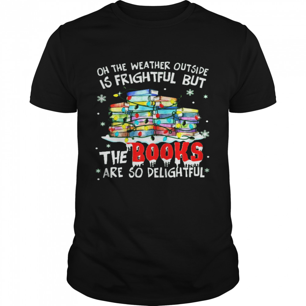 Oh the weather outside is frightful but the books are so delightful shirt