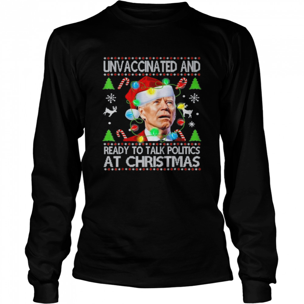 Unvaccinated and Ready To Talk Politics At Christmas Xmas Joe Biden shirt Long Sleeved T-shirt