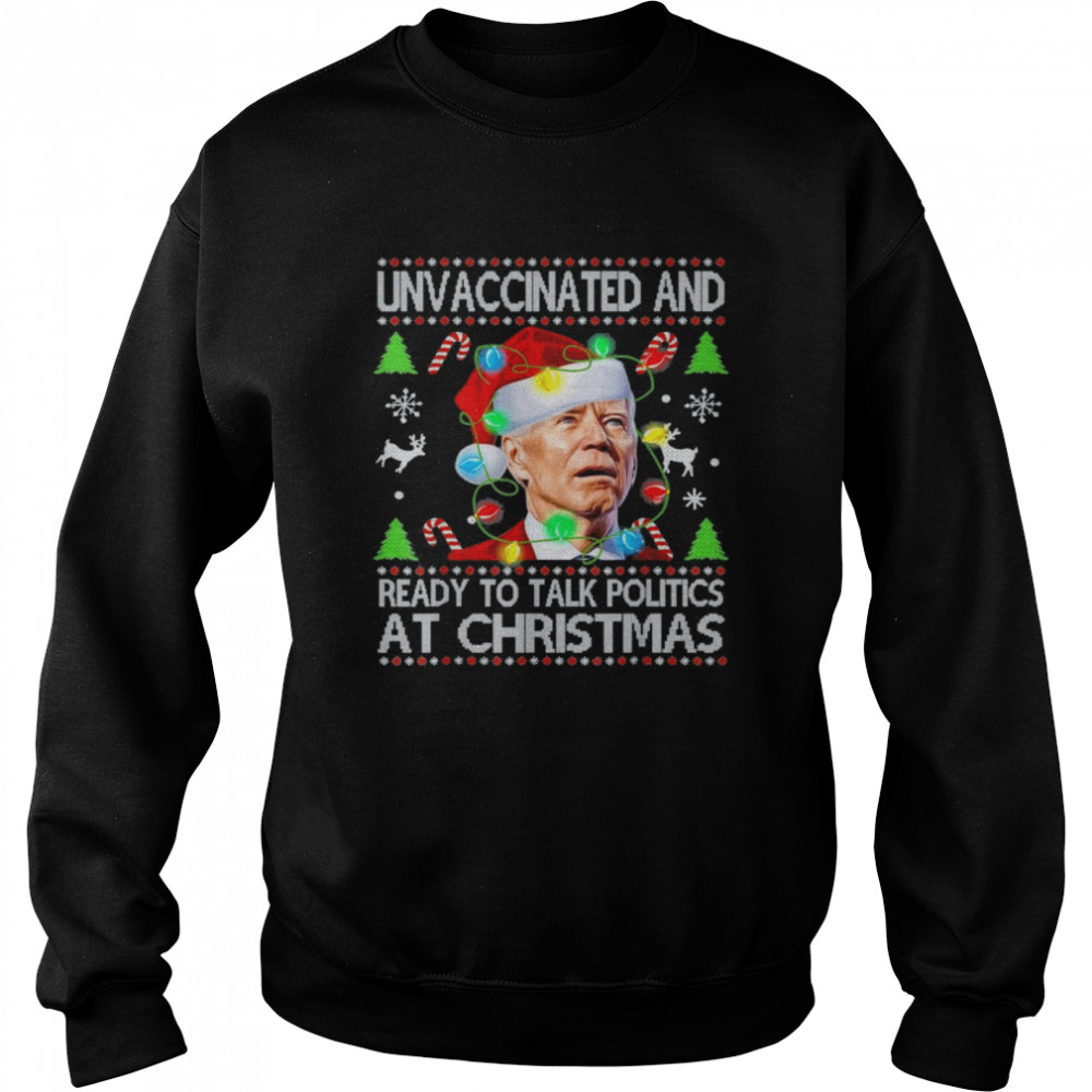 Unvaccinated and Ready To Talk Politics At Christmas Xmas Joe Biden shirt Unisex Sweatshirt