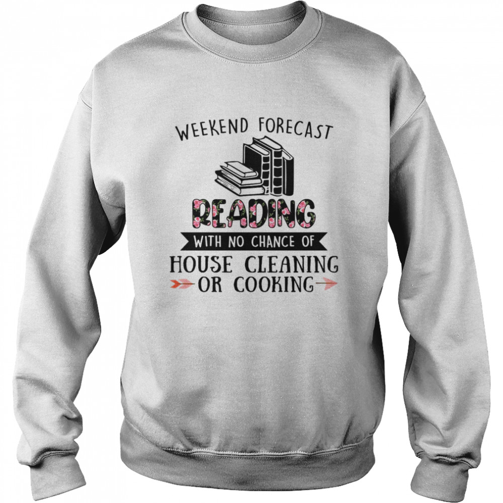 Weekend forecast reading with no chance of house cleaning or cooking shirt Unisex Sweatshirt