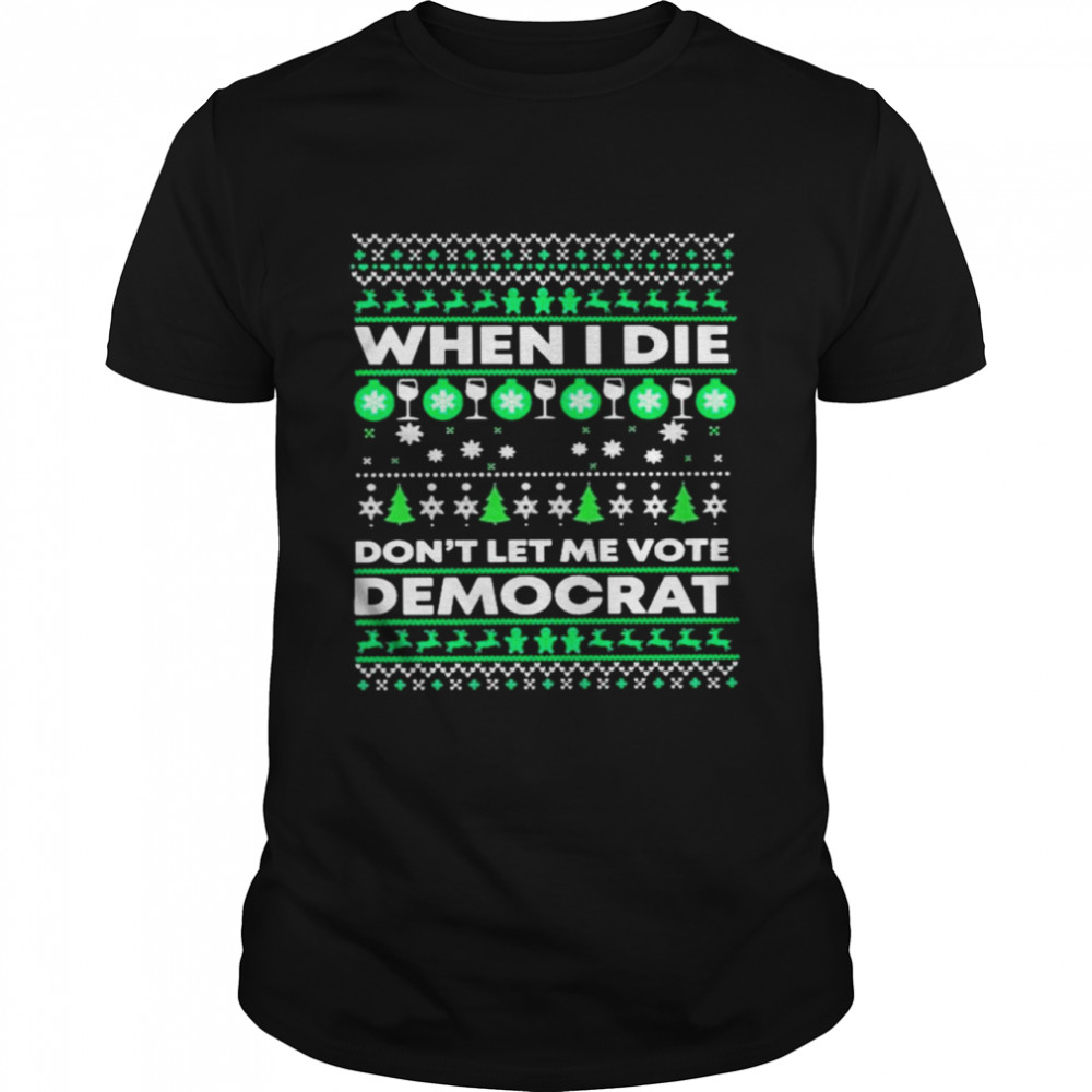 When I die dont let me vote democrat Ugly Christmas shirt