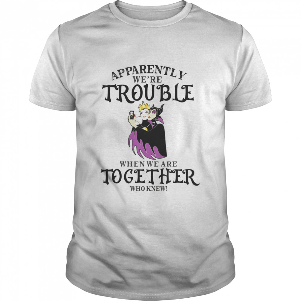 Apparently we’re trouble when we are together who knew shirt