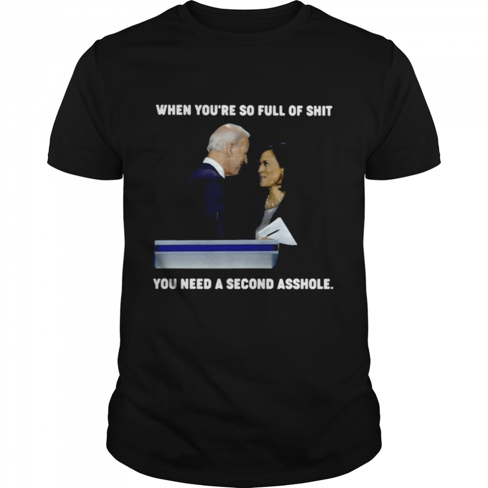 Biden Harris When You’re So Full Of You Need A Second Asshole Shirt