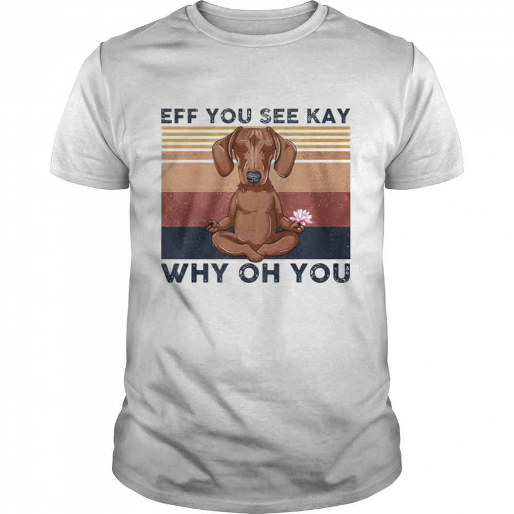 dachshund eff you see kay why oh you vintage shirt