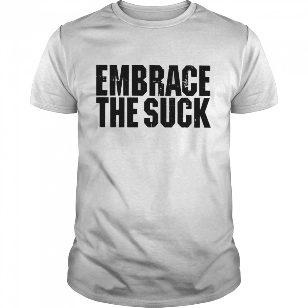 Embrace The Suck shirt