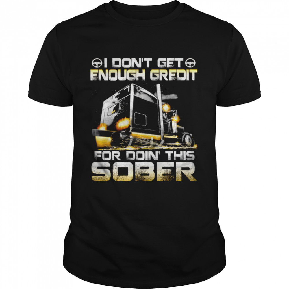 I Don’t Get Enough Credit For Doin This Sober Shirt