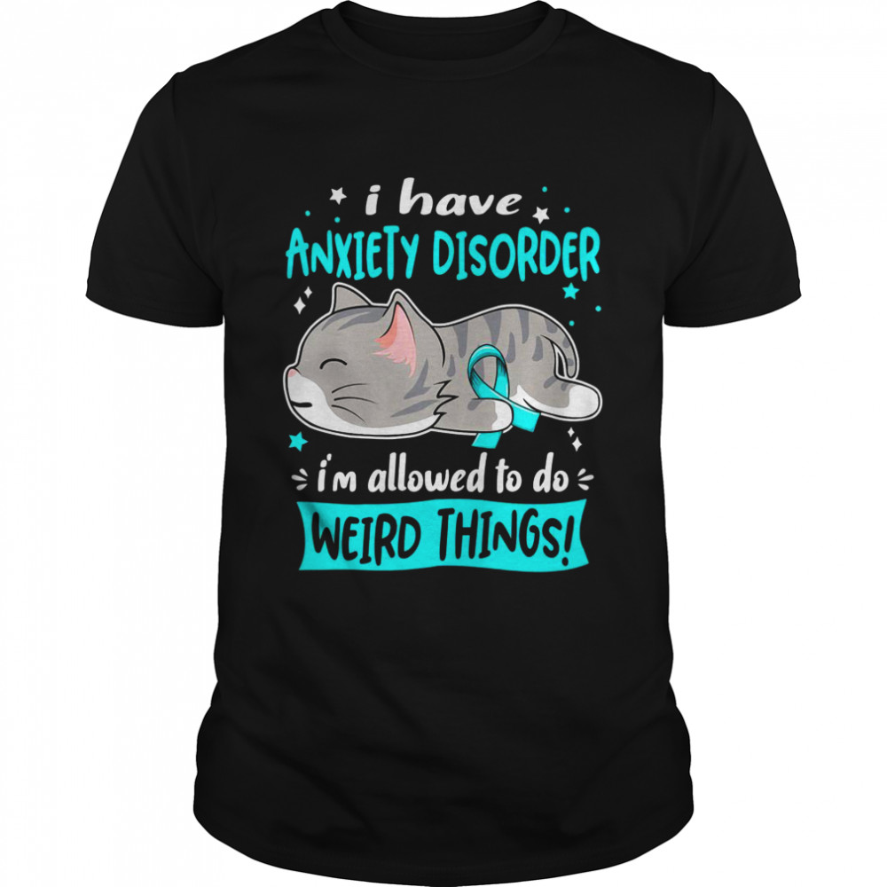 I Have Anxiety Disorder i’m Allowed to do Weird Things Shirt