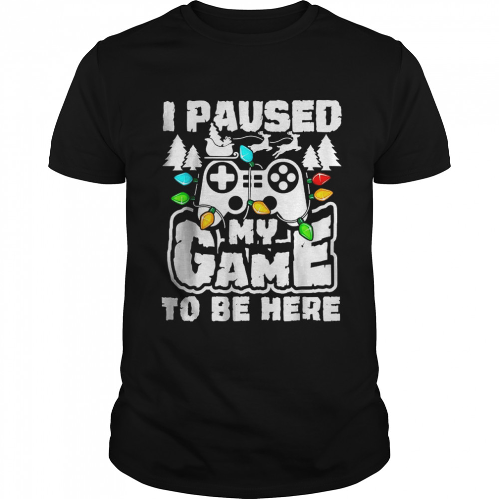 I Paused My Game To Be Here Christmas Gamer Video Games Xmas T-Shirt